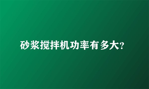砂浆搅拌机功率有多大？