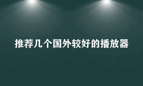 推荐几个国外较好的播放器