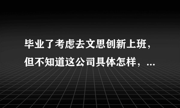 毕业了考虑去文思创新上班，但不知道这公司具体怎样，有了解的人说下吗？