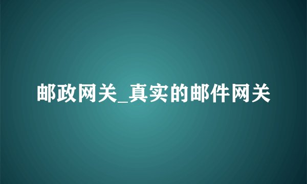 邮政网关_真实的邮件网关