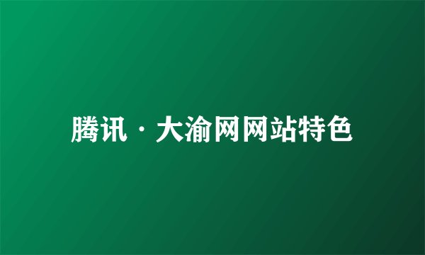 腾讯·大渝网网站特色