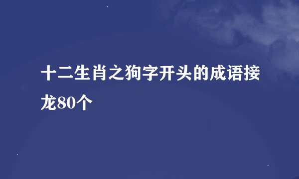 十二生肖之狗字开头的成语接龙80个