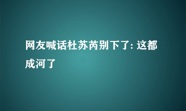 网友喊话杜苏芮别下了: 这都成河了