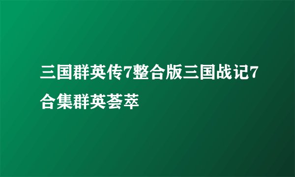 三国群英传7整合版三国战记7合集群英荟萃