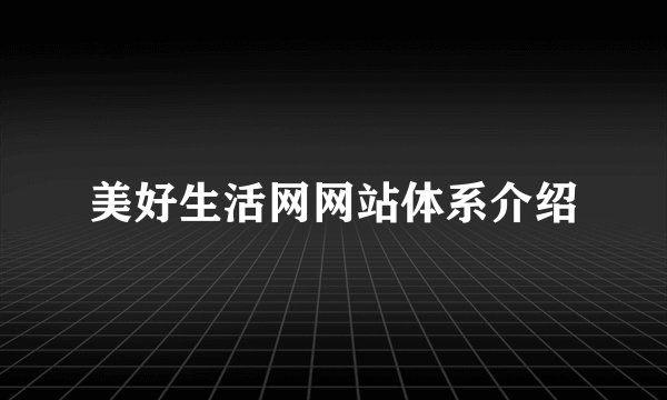 美好生活网网站体系介绍