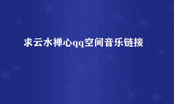 求云水禅心qq空间音乐链接
