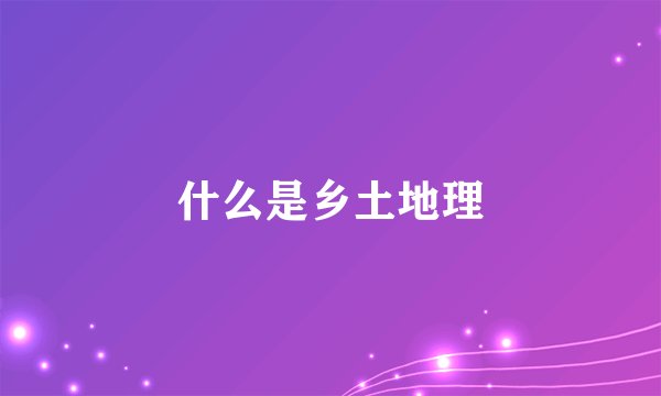 什么是乡土地理
