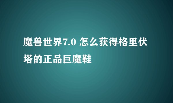 魔兽世界7.0 怎么获得格里伏塔的正品巨魔鞋