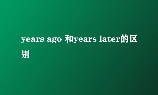years ago 和years later的区别