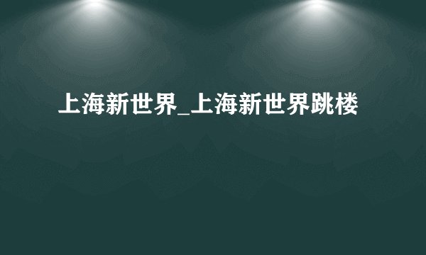 上海新世界_上海新世界跳楼