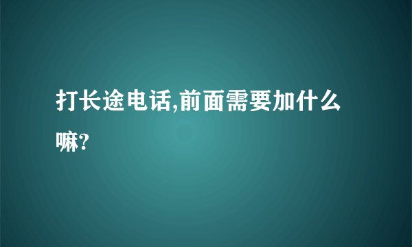 打长途电话,前面需要加什么嘛?