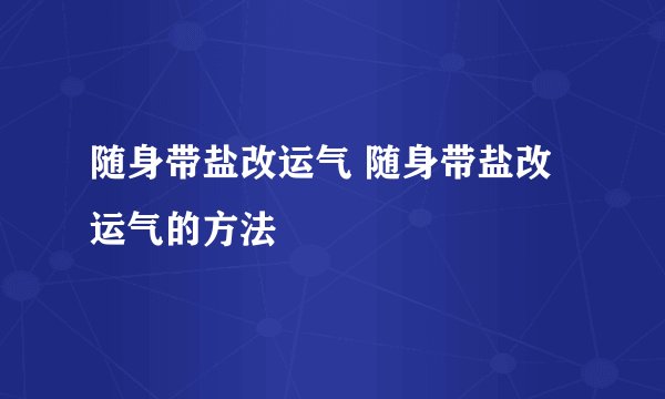 随身带盐改运气 随身带盐改运气的方法