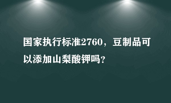 国家执行标准2760，豆制品可以添加山梨酸钾吗？