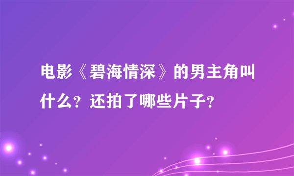 电影《碧海情深》的男主角叫什么？还拍了哪些片子？