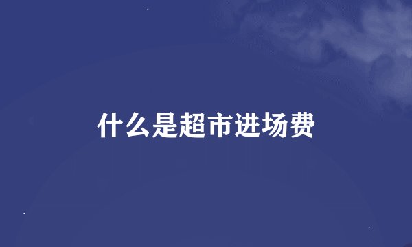 什么是超市进场费