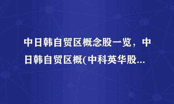 中日韩自贸区概念股一览，中日韩自贸区概(中科英华股吧)念股受益解析