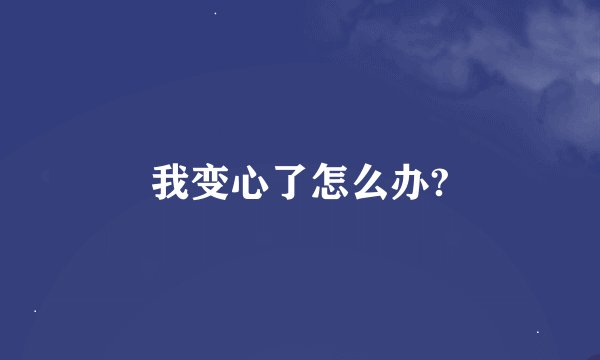 我变心了怎么办?