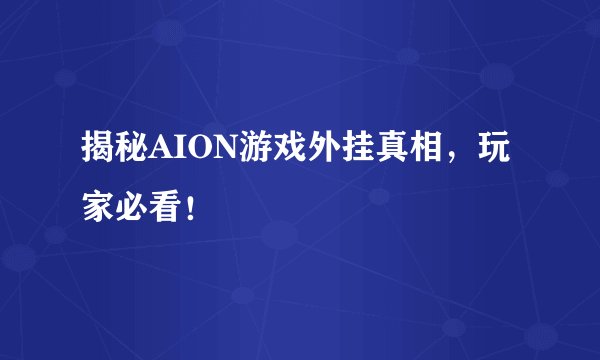 揭秘AION游戏外挂真相，玩家必看！