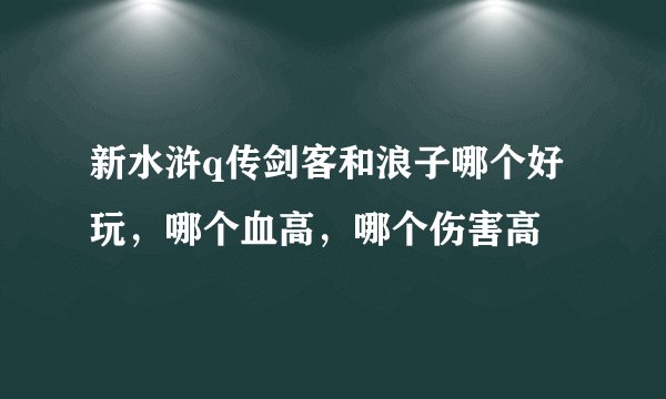 新水浒q传剑客和浪子哪个好玩，哪个血高，哪个伤害高