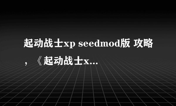 起动战士xp seedmod版 攻略，《起动战士xp seedmod版》攻略大全