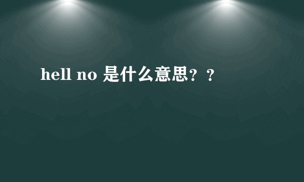 hell no 是什么意思？？