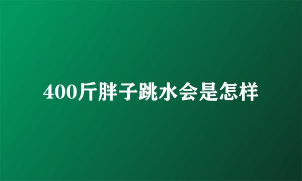 400斤胖子跳水会是怎样