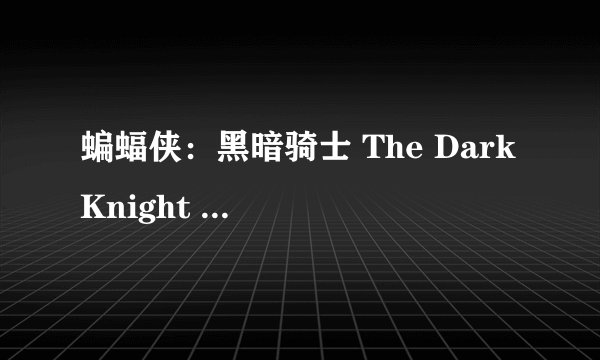 蝙蝠侠：黑暗骑士 The Dark Knight (2008)全集未删减高清版免费下载