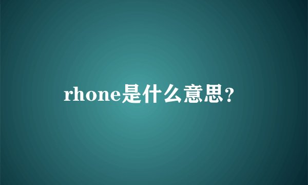 rhone是什么意思？