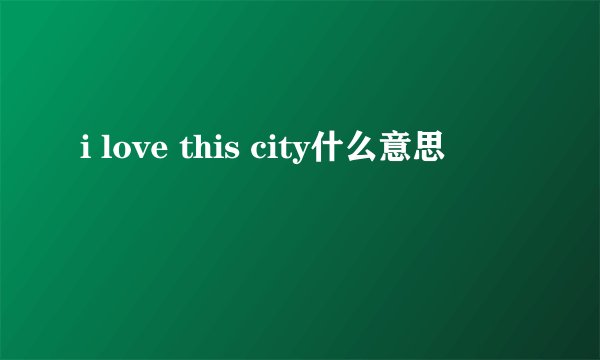 i love this city什么意思