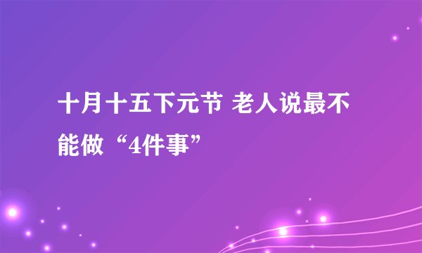 十月十五下元节 老人说最不能做“4件事”