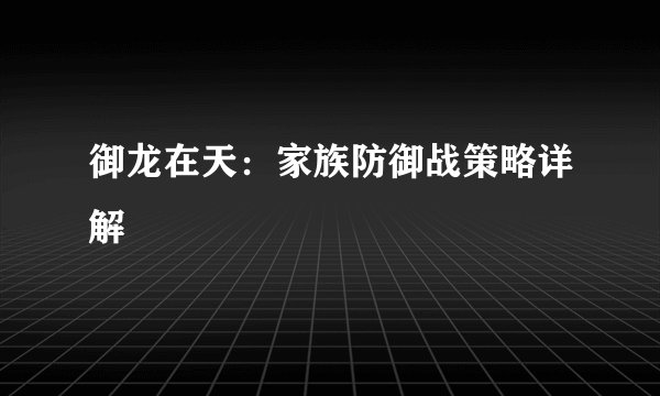 御龙在天：家族防御战策略详解