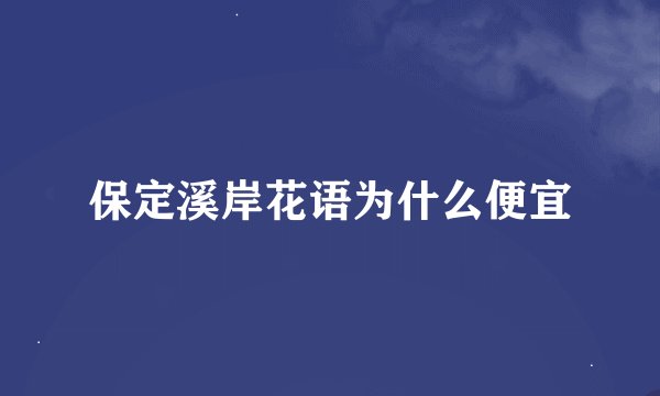 保定溪岸花语为什么便宜