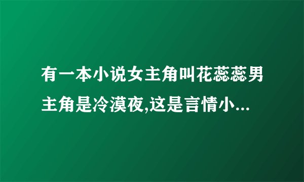有一本小说女主角叫花蕊蕊男主角是冷漠夜,这是言情小说,帮我找找这本小说的名