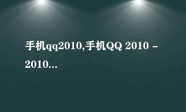 手机qq2010,手机QQ 2010 - 2010版手机QQ