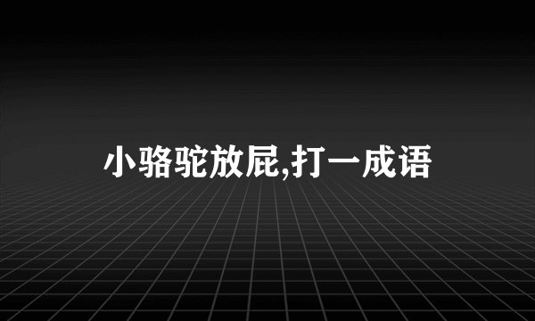 小骆驼放屁,打一成语