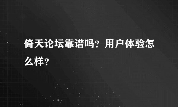 倚天论坛靠谱吗？用户体验怎么样？