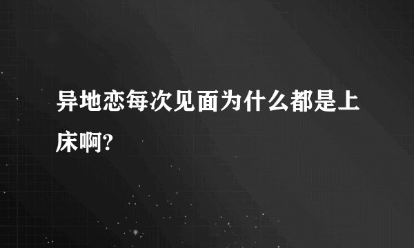 异地恋每次见面为什么都是上床啊?