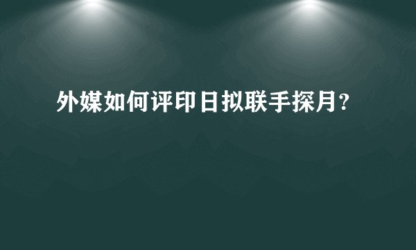 外媒如何评印日拟联手探月?