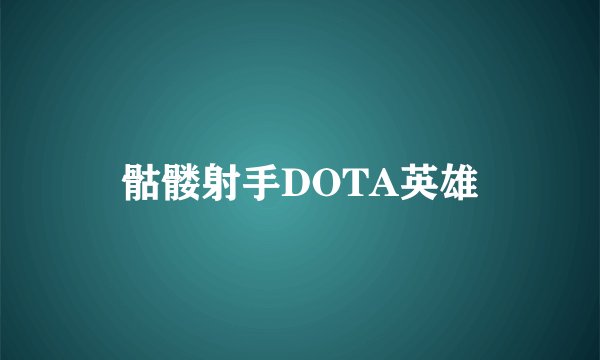 骷髅射手DOTA英雄