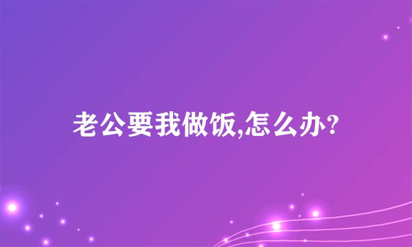 老公要我做饭,怎么办?