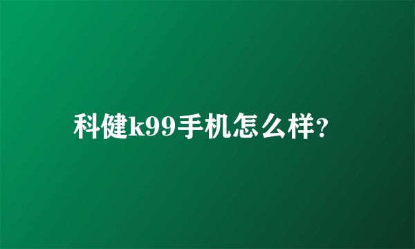 科健k99手机怎么样？