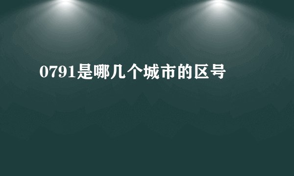 0791是哪几个城市的区号