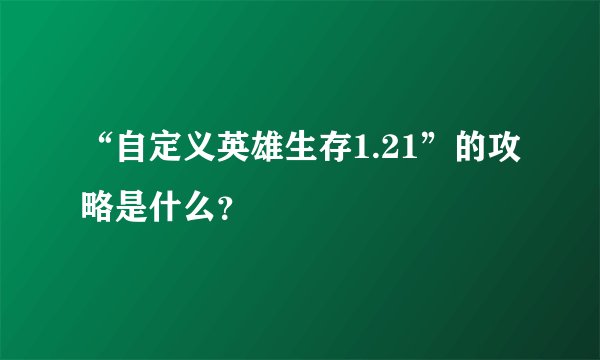 “自定义英雄生存1.21”的攻略是什么？