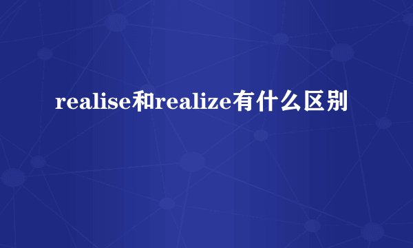 realise和realize有什么区别