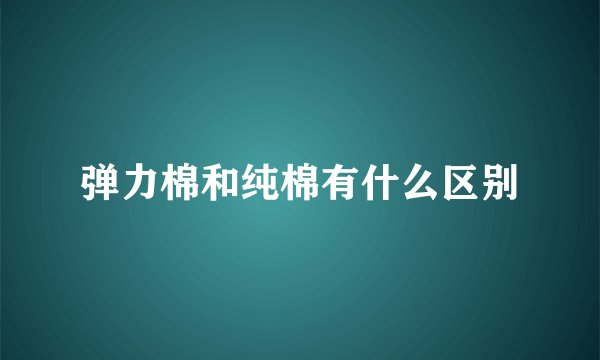 弹力棉和纯棉有什么区别