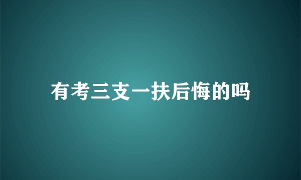 有考三支一扶后悔的吗