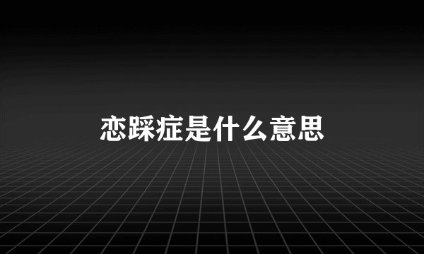 恋踩症是什么意思