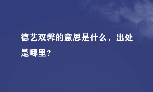 德艺双馨的意思是什么，出处是哪里？