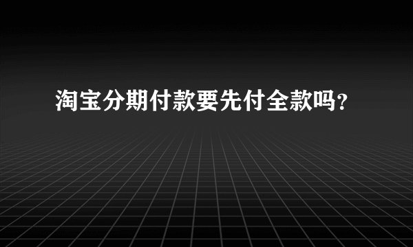 淘宝分期付款要先付全款吗？