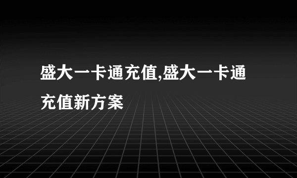 盛大一卡通充值,盛大一卡通充值新方案